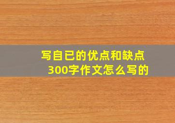 写自已的优点和缺点300字作文怎么写的