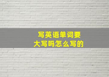 写英语单词要大写吗怎么写的