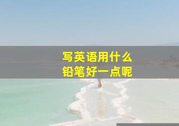 写英语用什么铅笔好一点呢