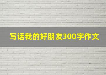 写话我的好朋友300字作文