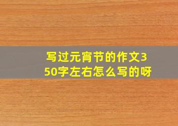 写过元宵节的作文350字左右怎么写的呀