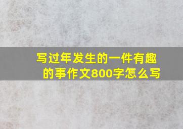 写过年发生的一件有趣的事作文800字怎么写