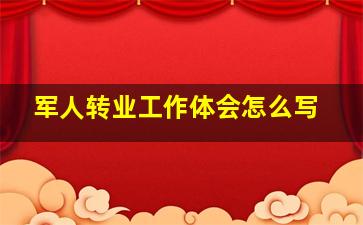 军人转业工作体会怎么写