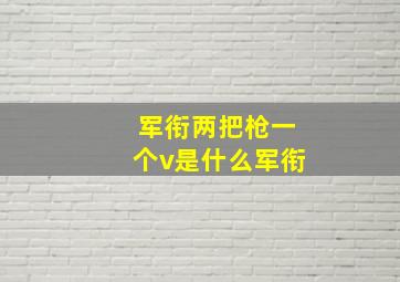 军衔两把枪一个v是什么军衔