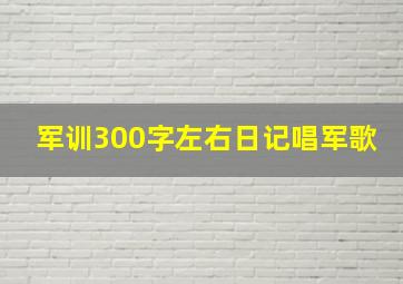 军训300字左右日记唱军歌