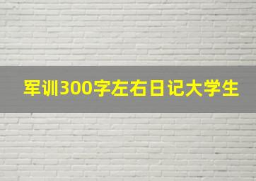 军训300字左右日记大学生