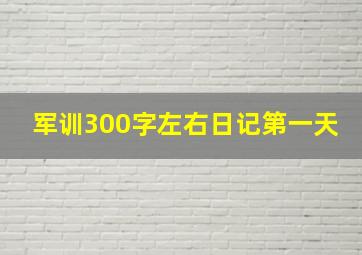 军训300字左右日记第一天