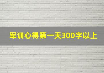 军训心得第一天300字以上