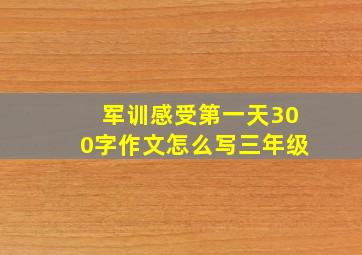 军训感受第一天300字作文怎么写三年级