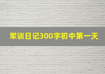 军训日记300字初中第一天