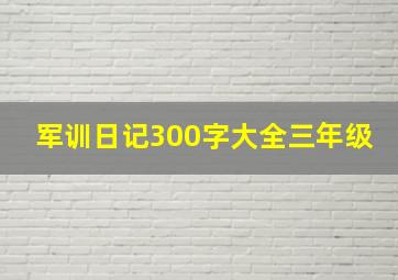 军训日记300字大全三年级