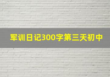 军训日记300字第三天初中