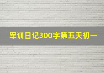 军训日记300字第五天初一