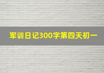 军训日记300字第四天初一