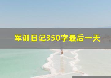 军训日记350字最后一天