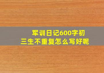 军训日记600字初三生不重复怎么写好呢