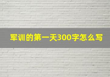 军训的第一天300字怎么写