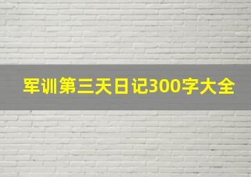 军训第三天日记300字大全