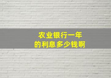 农业银行一年的利息多少钱啊