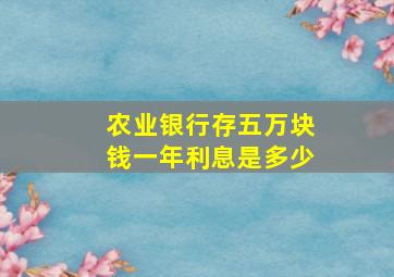 农业银行存五万块钱一年利息是多少