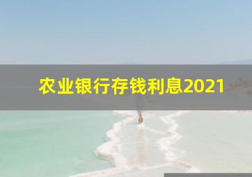 农业银行存钱利息2021