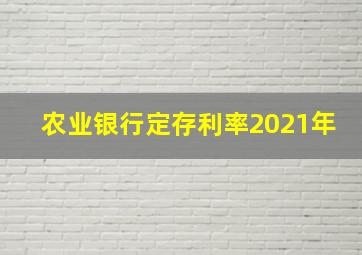 农业银行定存利率2021年