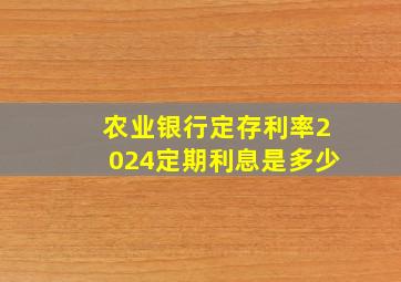 农业银行定存利率2024定期利息是多少