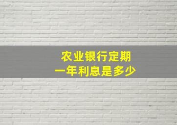 农业银行定期一年利息是多少