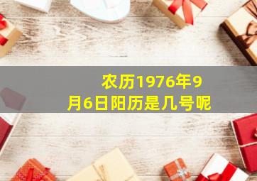 农历1976年9月6日阳历是几号呢