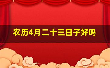 农历4月二十三日子好吗