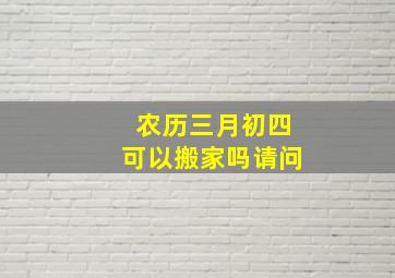 农历三月初四可以搬家吗请问