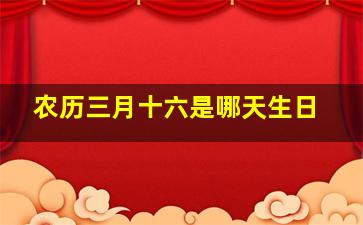 农历三月十六是哪天生日