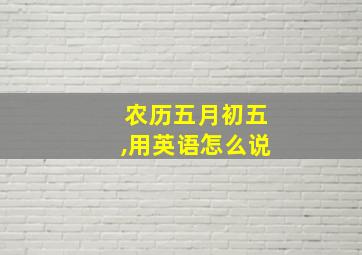 农历五月初五,用英语怎么说