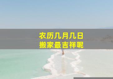 农历几月几日搬家最吉祥呢