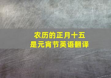 农历的正月十五是元宵节英语翻译