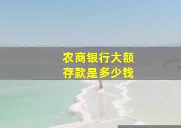 农商银行大额存款是多少钱