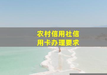 农村信用社信用卡办理要求