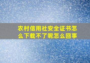 农村信用社安全证书怎么下载不了呢怎么回事