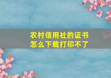 农村信用社的证书怎么下载打印不了