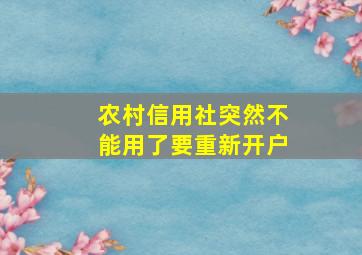 农村信用社突然不能用了要重新开户