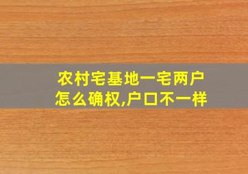 农村宅基地一宅两户怎么确权,户口不一样