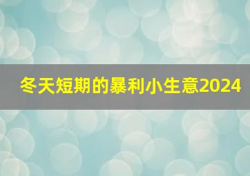 冬天短期的暴利小生意2024