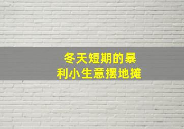 冬天短期的暴利小生意摆地摊