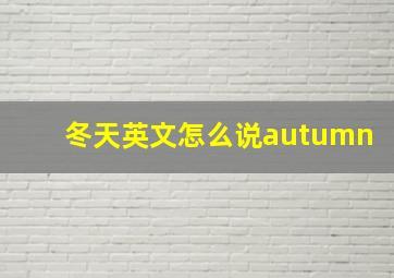 冬天英文怎么说autumn