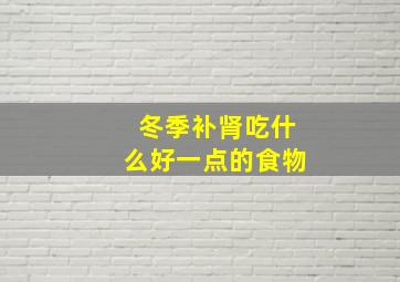 冬季补肾吃什么好一点的食物