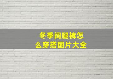 冬季阔腿裤怎么穿搭图片大全