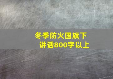 冬季防火国旗下讲话800字以上