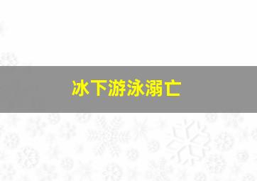 冰下游泳溺亡