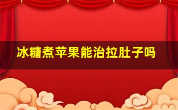 冰糖煮苹果能治拉肚子吗