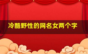 冷酷野性的网名女两个字